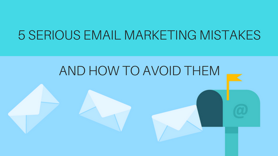 5 Serious Email Marketing Mistakes & How to Avoid Them